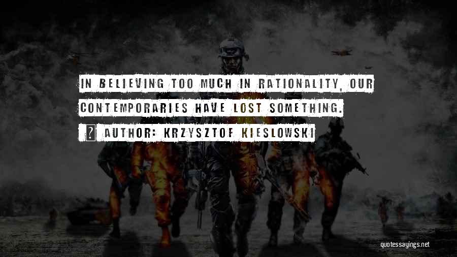 Krzysztof Kieslowski Quotes: In Believing Too Much In Rationality, Our Contemporaries Have Lost Something.