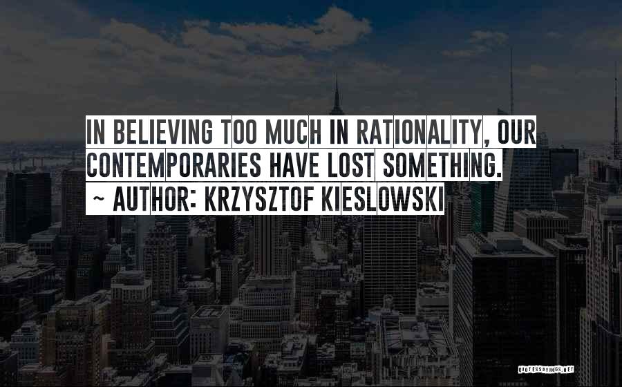 Krzysztof Kieslowski Quotes: In Believing Too Much In Rationality, Our Contemporaries Have Lost Something.