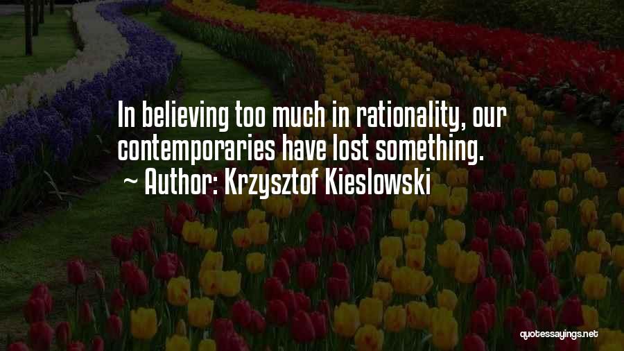 Krzysztof Kieslowski Quotes: In Believing Too Much In Rationality, Our Contemporaries Have Lost Something.