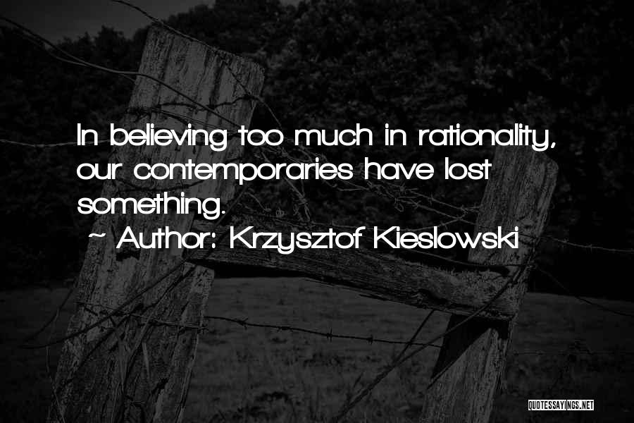 Krzysztof Kieslowski Quotes: In Believing Too Much In Rationality, Our Contemporaries Have Lost Something.