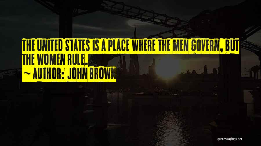 John Brown Quotes: The United States Is A Place Where The Men Govern, But The Women Rule.