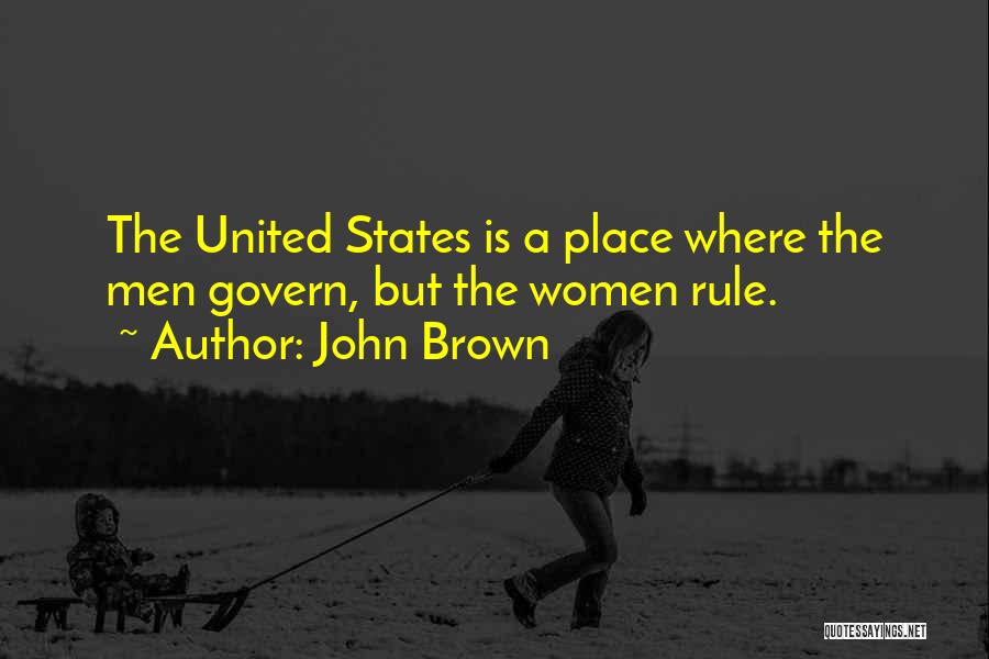 John Brown Quotes: The United States Is A Place Where The Men Govern, But The Women Rule.