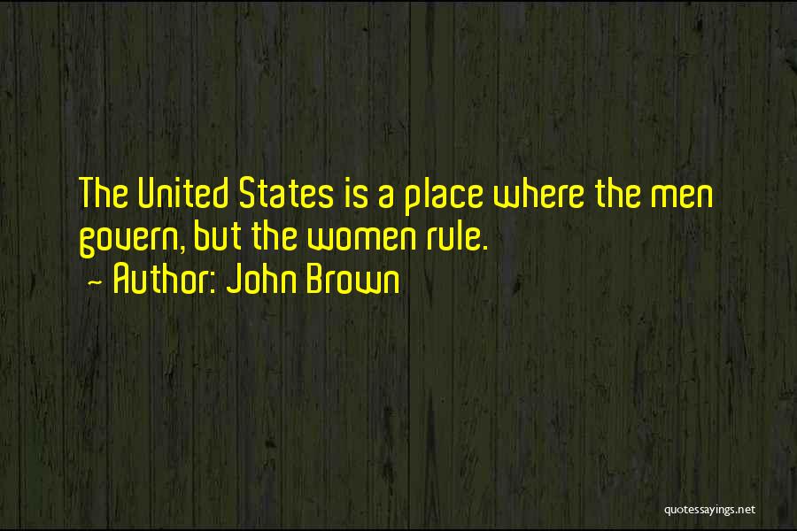 John Brown Quotes: The United States Is A Place Where The Men Govern, But The Women Rule.
