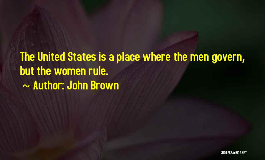 John Brown Quotes: The United States Is A Place Where The Men Govern, But The Women Rule.