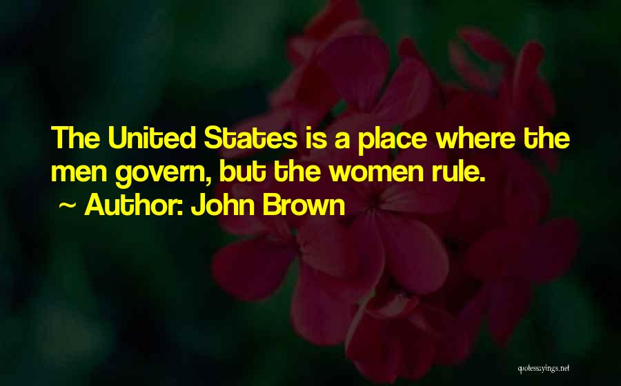 John Brown Quotes: The United States Is A Place Where The Men Govern, But The Women Rule.