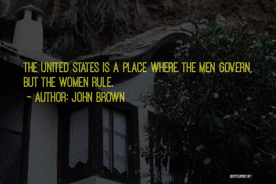 John Brown Quotes: The United States Is A Place Where The Men Govern, But The Women Rule.