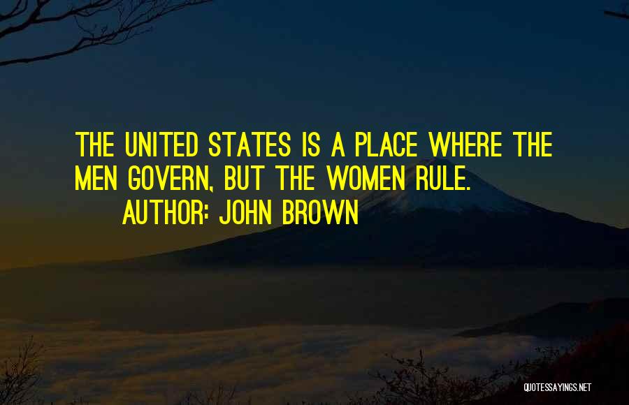 John Brown Quotes: The United States Is A Place Where The Men Govern, But The Women Rule.