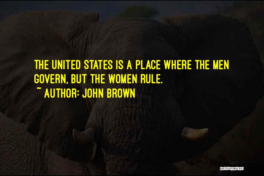 John Brown Quotes: The United States Is A Place Where The Men Govern, But The Women Rule.