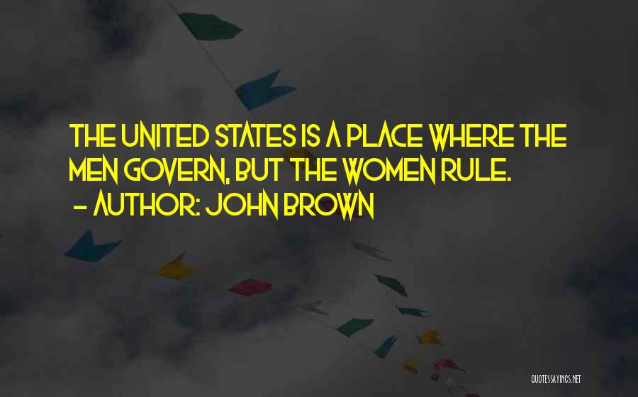 John Brown Quotes: The United States Is A Place Where The Men Govern, But The Women Rule.