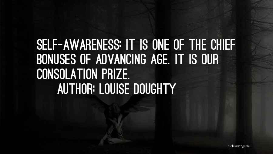 Louise Doughty Quotes: Self-awareness: It Is One Of The Chief Bonuses Of Advancing Age. It Is Our Consolation Prize.