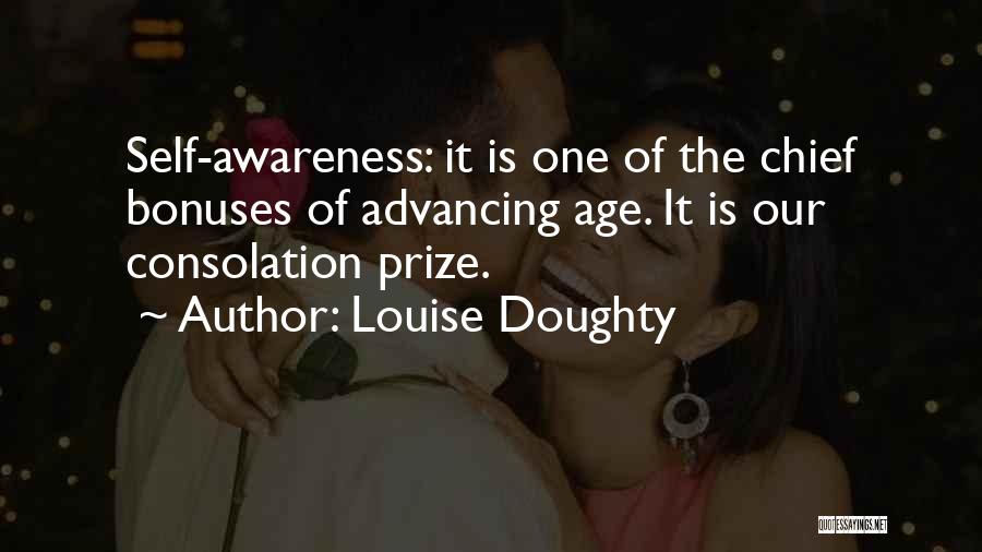 Louise Doughty Quotes: Self-awareness: It Is One Of The Chief Bonuses Of Advancing Age. It Is Our Consolation Prize.