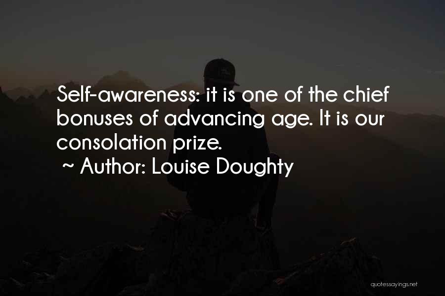Louise Doughty Quotes: Self-awareness: It Is One Of The Chief Bonuses Of Advancing Age. It Is Our Consolation Prize.