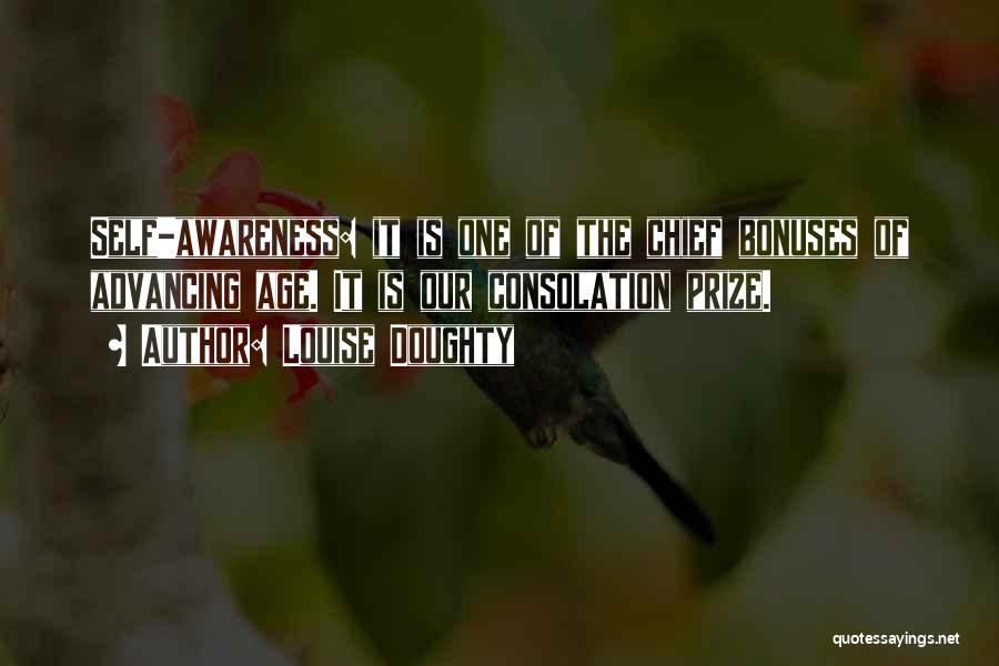 Louise Doughty Quotes: Self-awareness: It Is One Of The Chief Bonuses Of Advancing Age. It Is Our Consolation Prize.
