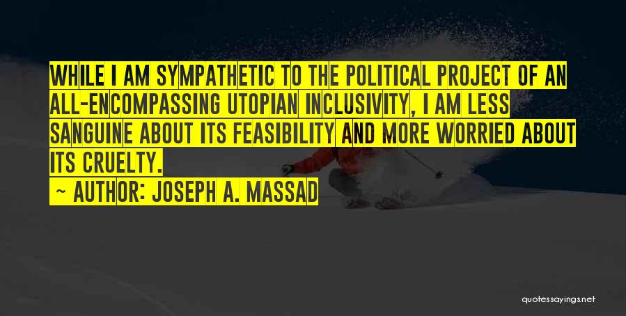 Joseph A. Massad Quotes: While I Am Sympathetic To The Political Project Of An All-encompassing Utopian Inclusivity, I Am Less Sanguine About Its Feasibility