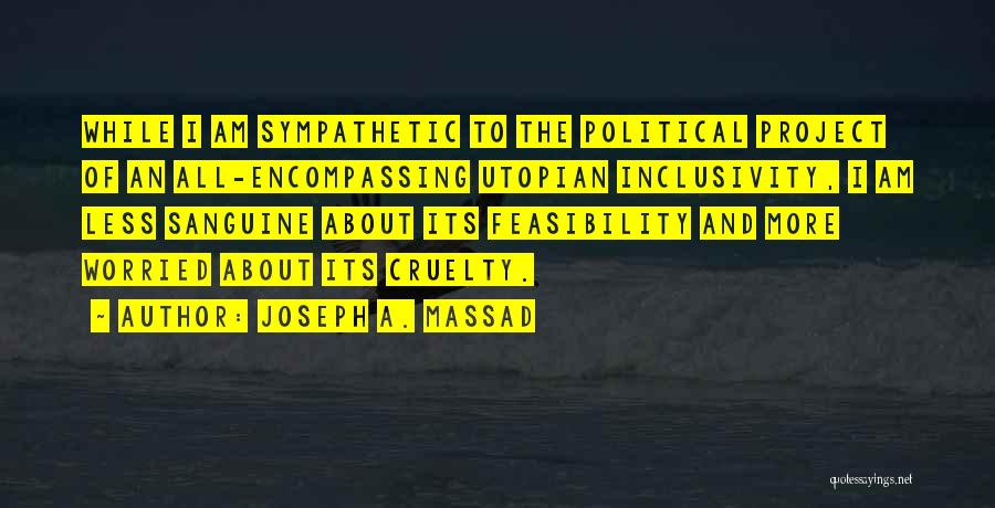 Joseph A. Massad Quotes: While I Am Sympathetic To The Political Project Of An All-encompassing Utopian Inclusivity, I Am Less Sanguine About Its Feasibility