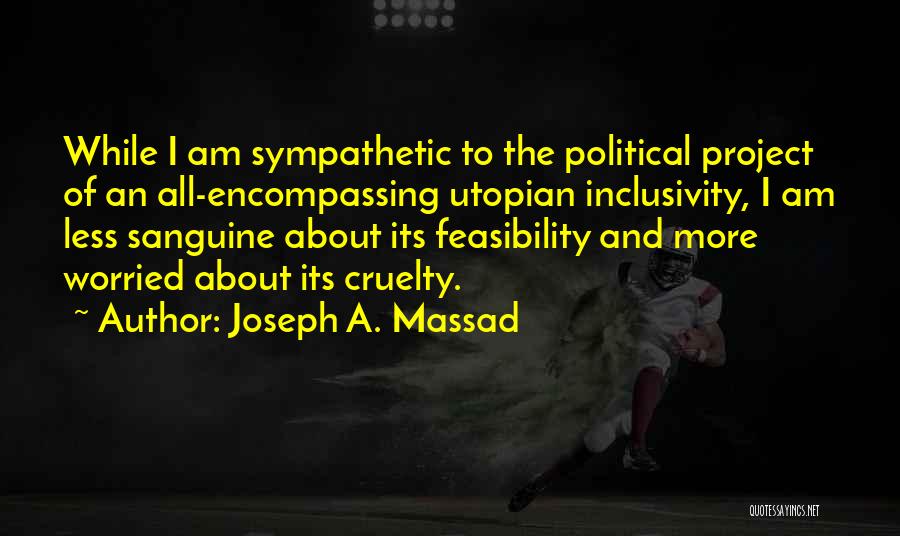 Joseph A. Massad Quotes: While I Am Sympathetic To The Political Project Of An All-encompassing Utopian Inclusivity, I Am Less Sanguine About Its Feasibility