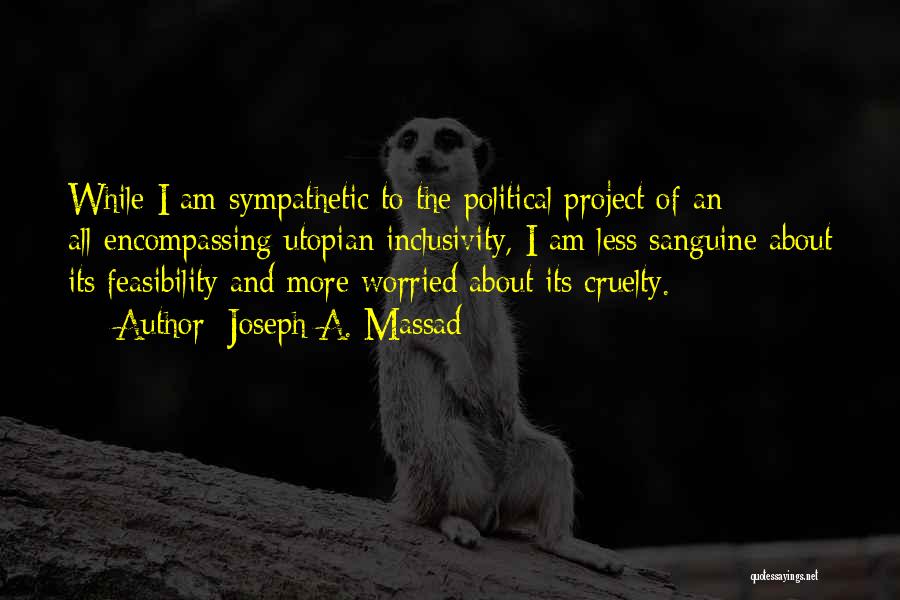 Joseph A. Massad Quotes: While I Am Sympathetic To The Political Project Of An All-encompassing Utopian Inclusivity, I Am Less Sanguine About Its Feasibility