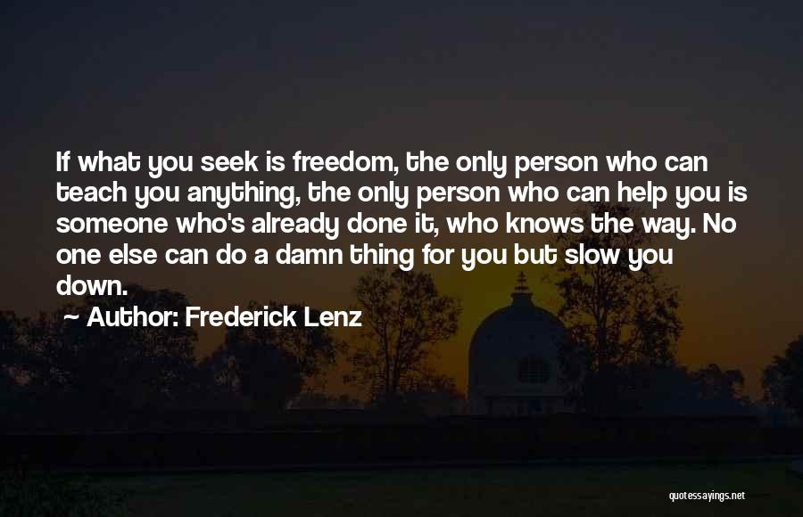 Frederick Lenz Quotes: If What You Seek Is Freedom, The Only Person Who Can Teach You Anything, The Only Person Who Can Help