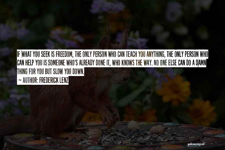 Frederick Lenz Quotes: If What You Seek Is Freedom, The Only Person Who Can Teach You Anything, The Only Person Who Can Help
