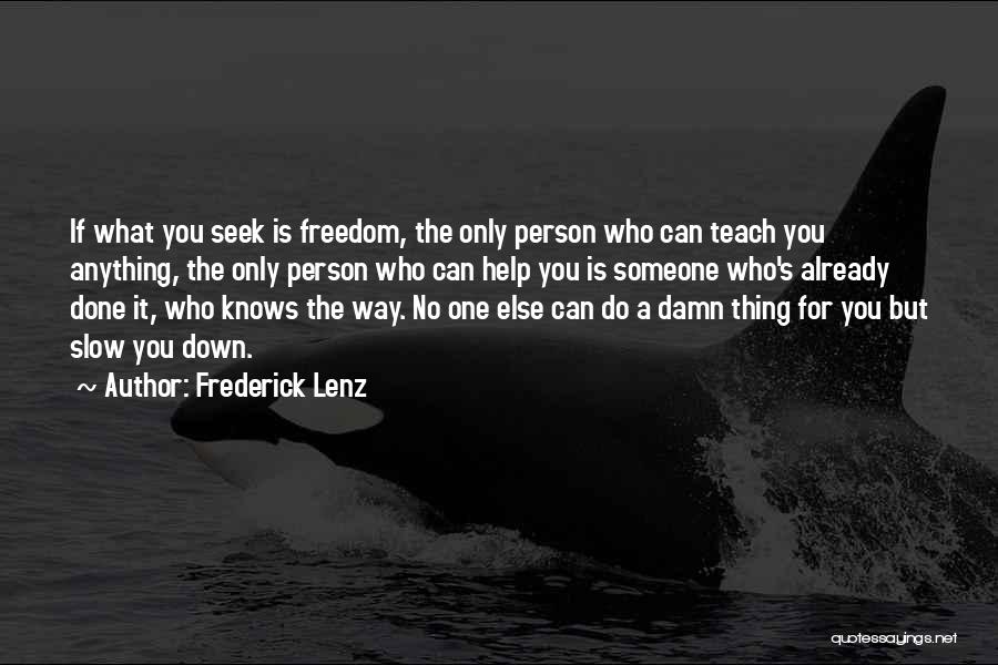 Frederick Lenz Quotes: If What You Seek Is Freedom, The Only Person Who Can Teach You Anything, The Only Person Who Can Help