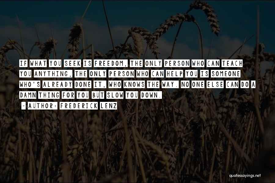 Frederick Lenz Quotes: If What You Seek Is Freedom, The Only Person Who Can Teach You Anything, The Only Person Who Can Help