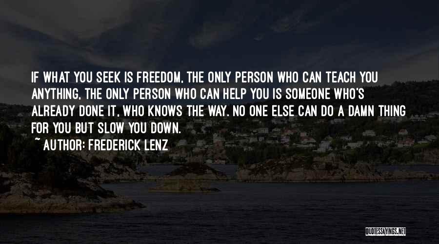 Frederick Lenz Quotes: If What You Seek Is Freedom, The Only Person Who Can Teach You Anything, The Only Person Who Can Help