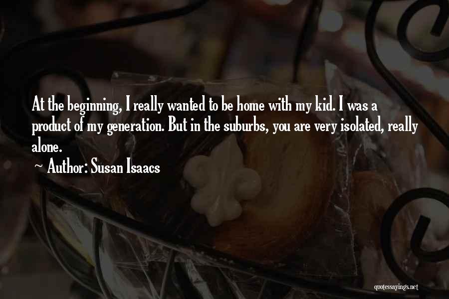 Susan Isaacs Quotes: At The Beginning, I Really Wanted To Be Home With My Kid. I Was A Product Of My Generation. But