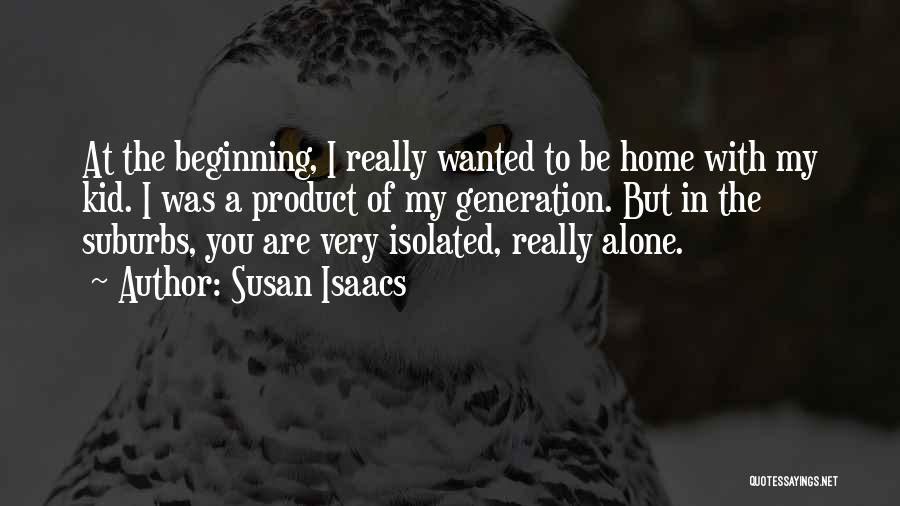 Susan Isaacs Quotes: At The Beginning, I Really Wanted To Be Home With My Kid. I Was A Product Of My Generation. But