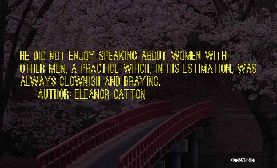 Eleanor Catton Quotes: He Did Not Enjoy Speaking About Women With Other Men, A Practice Which, In His Estimation, Was Always Clownish And