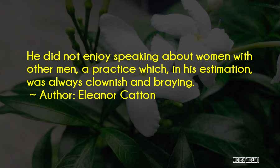 Eleanor Catton Quotes: He Did Not Enjoy Speaking About Women With Other Men, A Practice Which, In His Estimation, Was Always Clownish And