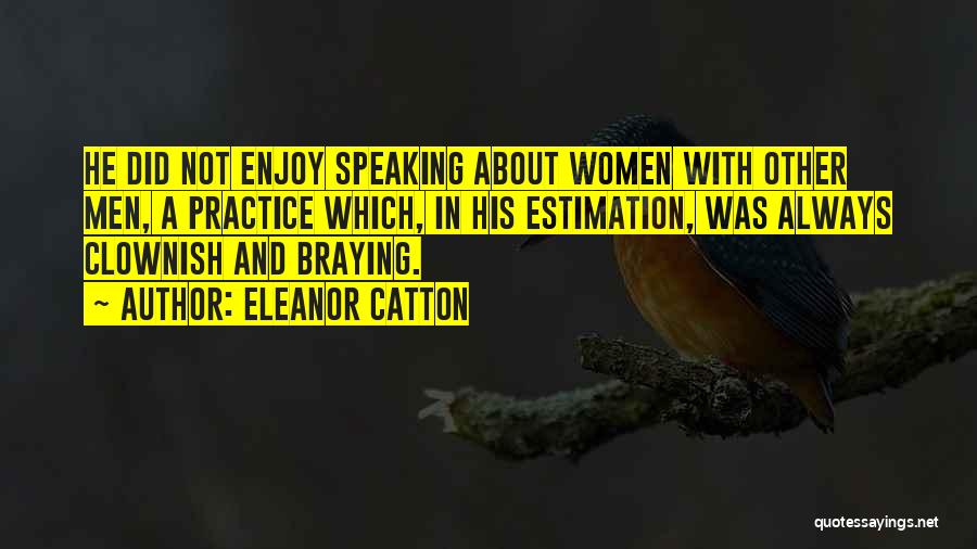 Eleanor Catton Quotes: He Did Not Enjoy Speaking About Women With Other Men, A Practice Which, In His Estimation, Was Always Clownish And