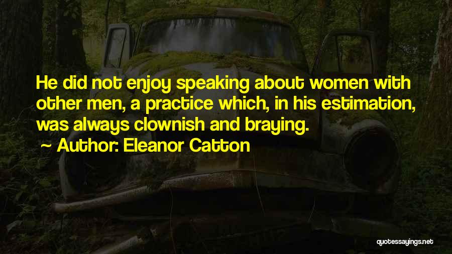 Eleanor Catton Quotes: He Did Not Enjoy Speaking About Women With Other Men, A Practice Which, In His Estimation, Was Always Clownish And