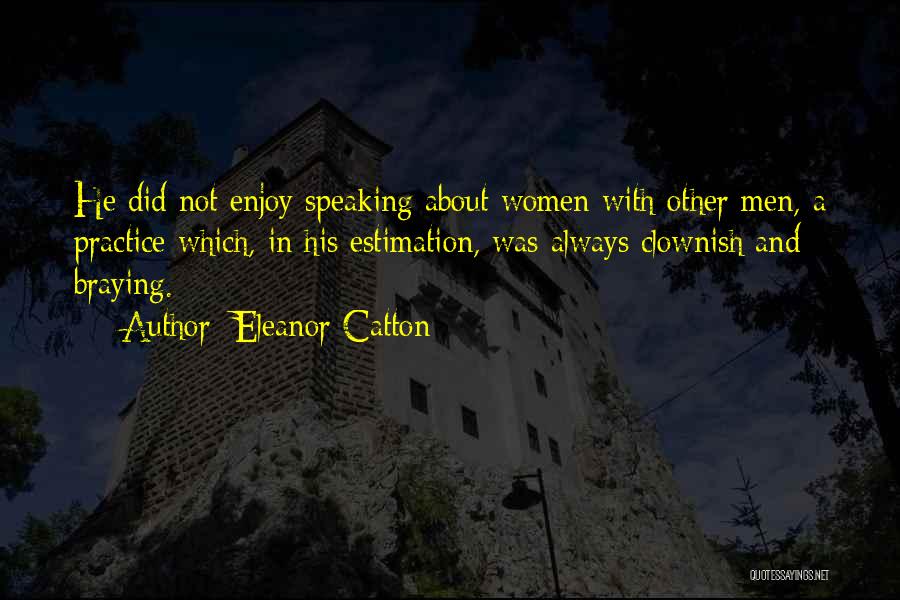Eleanor Catton Quotes: He Did Not Enjoy Speaking About Women With Other Men, A Practice Which, In His Estimation, Was Always Clownish And