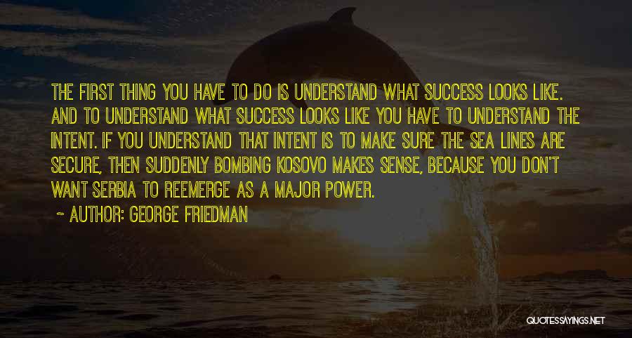 George Friedman Quotes: The First Thing You Have To Do Is Understand What Success Looks Like. And To Understand What Success Looks Like