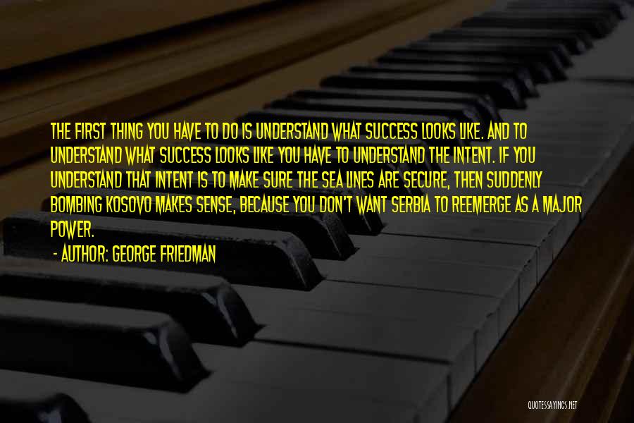 George Friedman Quotes: The First Thing You Have To Do Is Understand What Success Looks Like. And To Understand What Success Looks Like