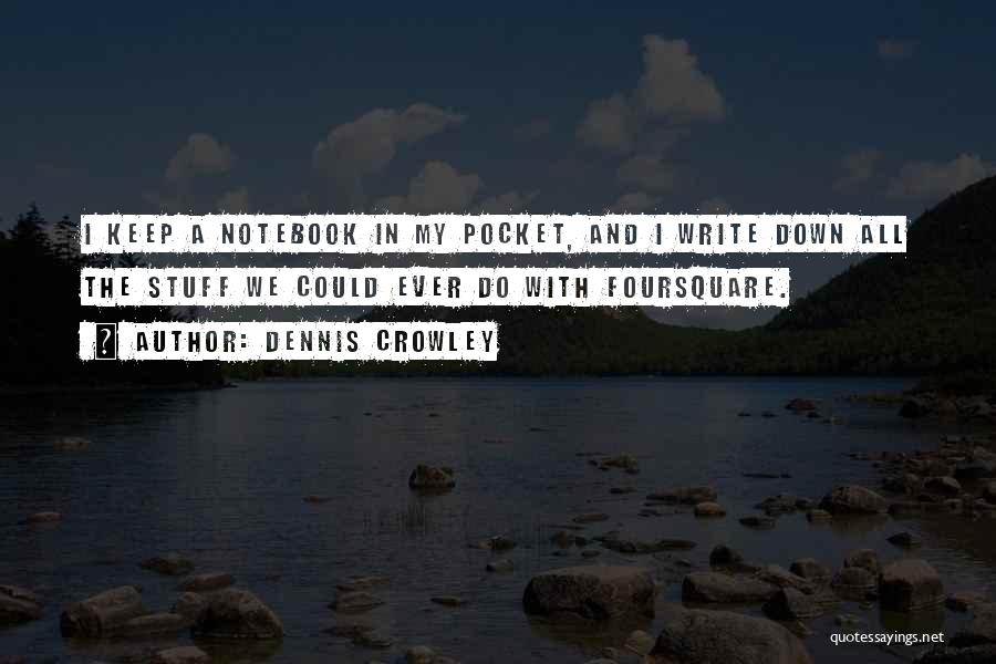 Dennis Crowley Quotes: I Keep A Notebook In My Pocket, And I Write Down All The Stuff We Could Ever Do With Foursquare.