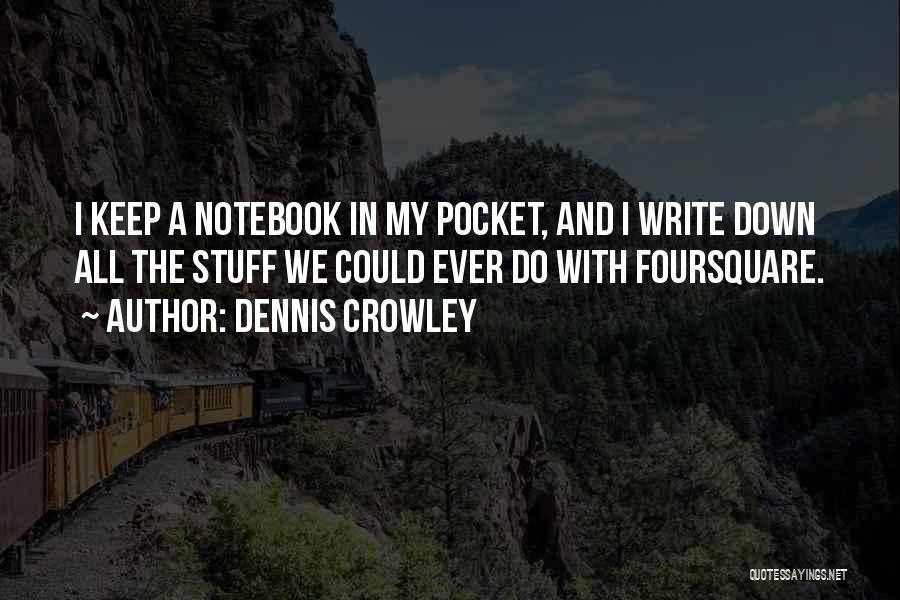 Dennis Crowley Quotes: I Keep A Notebook In My Pocket, And I Write Down All The Stuff We Could Ever Do With Foursquare.