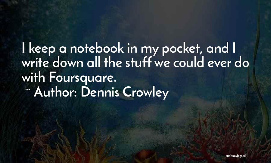 Dennis Crowley Quotes: I Keep A Notebook In My Pocket, And I Write Down All The Stuff We Could Ever Do With Foursquare.