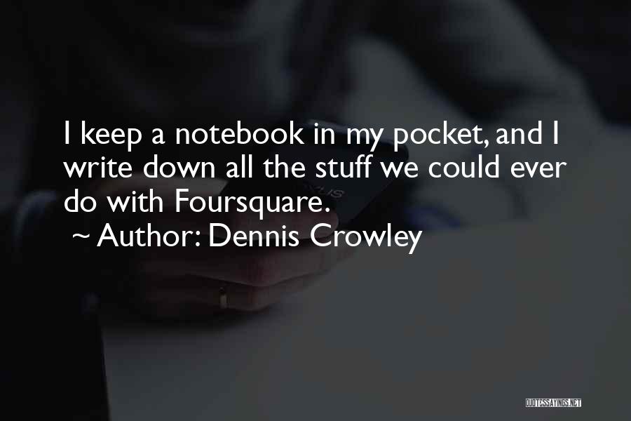 Dennis Crowley Quotes: I Keep A Notebook In My Pocket, And I Write Down All The Stuff We Could Ever Do With Foursquare.