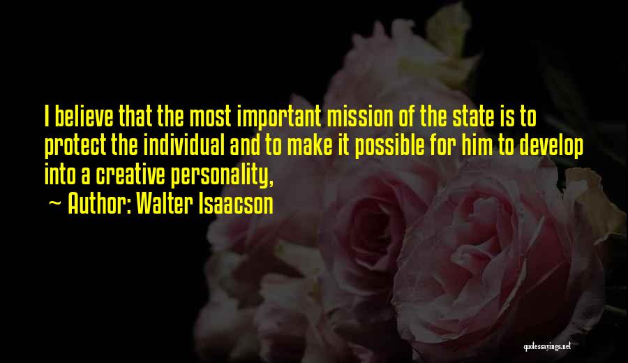 Walter Isaacson Quotes: I Believe That The Most Important Mission Of The State Is To Protect The Individual And To Make It Possible