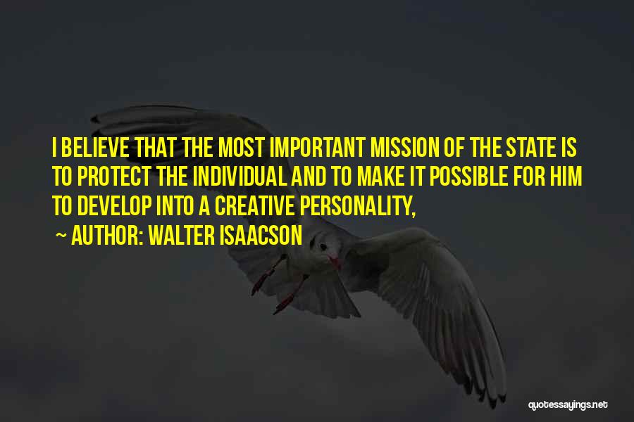 Walter Isaacson Quotes: I Believe That The Most Important Mission Of The State Is To Protect The Individual And To Make It Possible