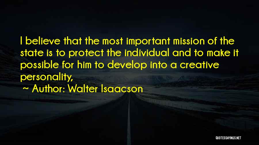 Walter Isaacson Quotes: I Believe That The Most Important Mission Of The State Is To Protect The Individual And To Make It Possible
