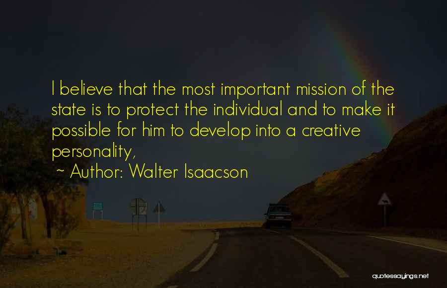 Walter Isaacson Quotes: I Believe That The Most Important Mission Of The State Is To Protect The Individual And To Make It Possible