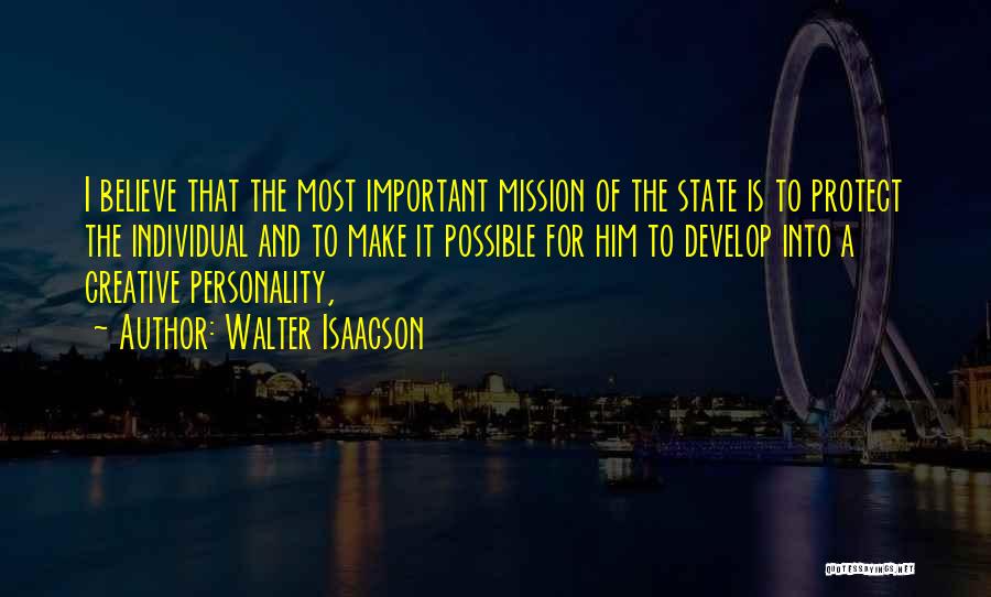 Walter Isaacson Quotes: I Believe That The Most Important Mission Of The State Is To Protect The Individual And To Make It Possible