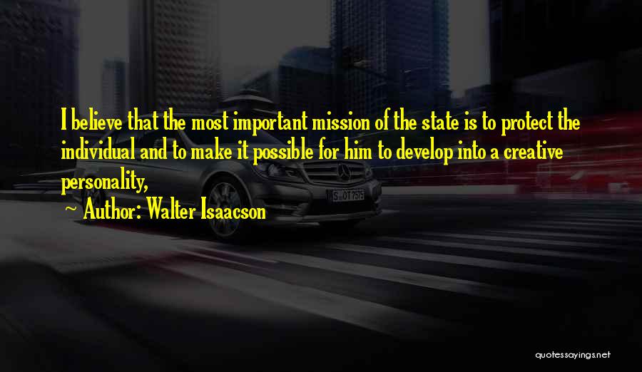 Walter Isaacson Quotes: I Believe That The Most Important Mission Of The State Is To Protect The Individual And To Make It Possible