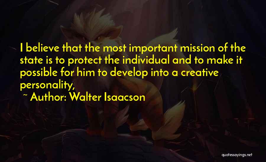 Walter Isaacson Quotes: I Believe That The Most Important Mission Of The State Is To Protect The Individual And To Make It Possible