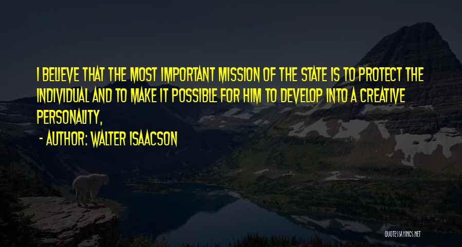 Walter Isaacson Quotes: I Believe That The Most Important Mission Of The State Is To Protect The Individual And To Make It Possible