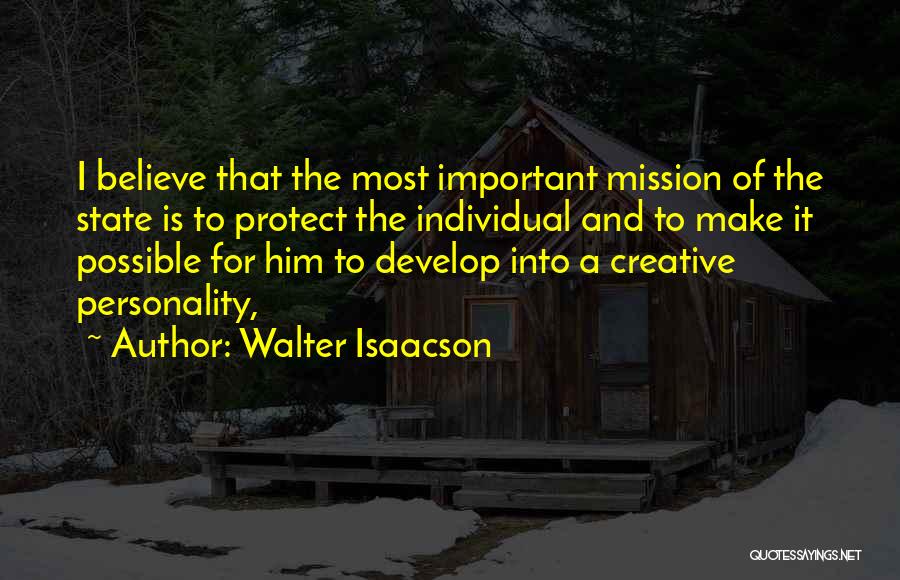 Walter Isaacson Quotes: I Believe That The Most Important Mission Of The State Is To Protect The Individual And To Make It Possible