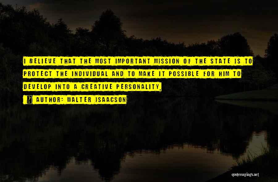 Walter Isaacson Quotes: I Believe That The Most Important Mission Of The State Is To Protect The Individual And To Make It Possible