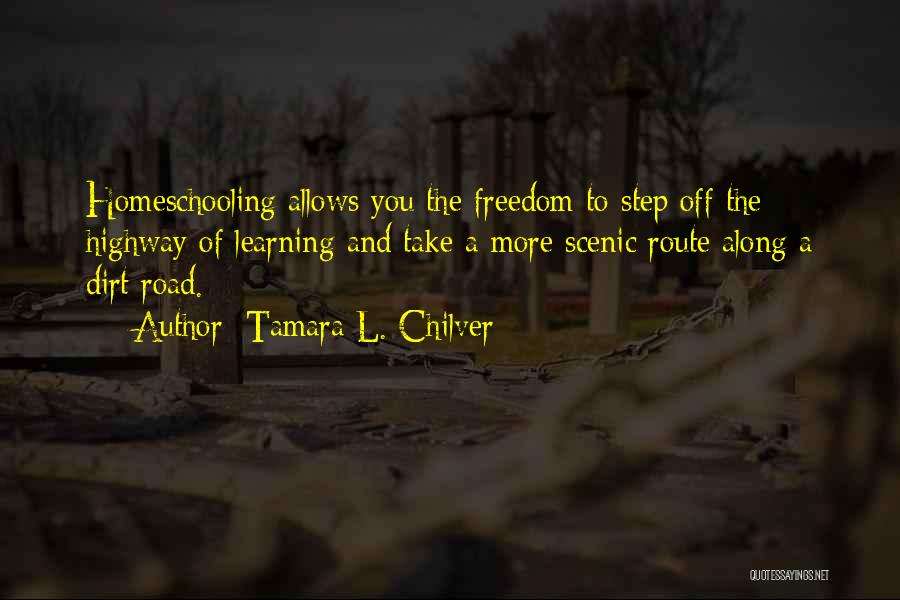 Tamara L. Chilver Quotes: Homeschooling Allows You The Freedom To Step Off The Highway Of Learning And Take A More Scenic Route Along A